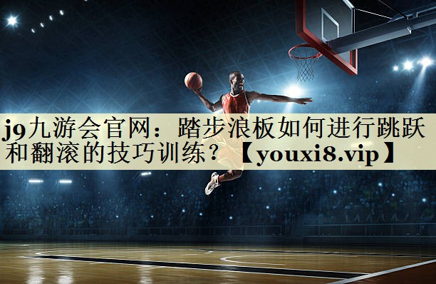 踏步浪板如何进行跳跃和翻滚的技巧训练？