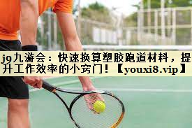 j9九游会：快速换算塑胶跑道材料，提升工作效率的小窍门！