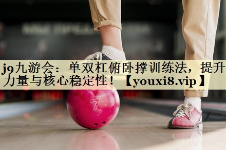 单双杠俯卧撑训练法，提升力量与核心稳定性！
