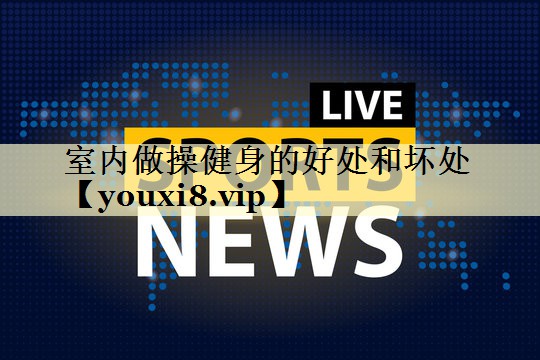 室内做操健身的好处和坏处